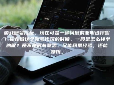 嘉善游戏账号代玩，现在可是一种风靡的兼职选择呢！你在做这个账号代玩的时候，一般是怎么接单的呢？是不是很有意思，又能积累经验，还能赚钱。