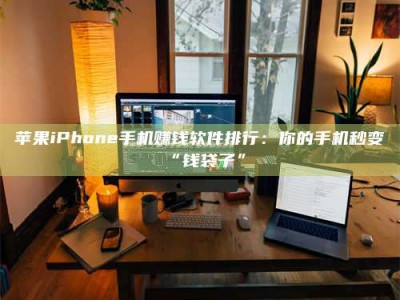 嘉善苹果iPhone手机赚钱软件排行：你的手机秒变“钱袋子”