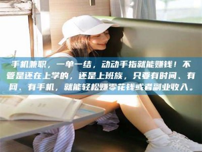 嘉善手机兼职，一单一结，动动手指就能赚钱！不管是还在上学的，还是上班族，只要有时间、有网、有手机，就能轻松赚零花钱或者副业收入。