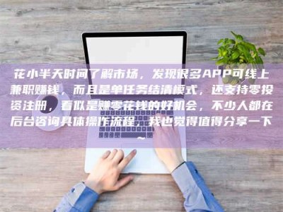 嘉善花小半天时间了解市场，发现很多APP可线上兼职赚钱，而且是单任务结清模式，还支持零投资注册，看似是赚零花钱的好机会，不少人都在后台咨询具体操作流程，我也觉得值得分享一下~