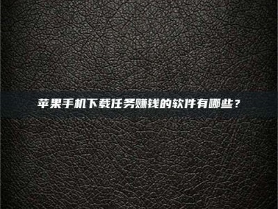 嘉善苹果手机下载任务赚钱的软件有哪些？