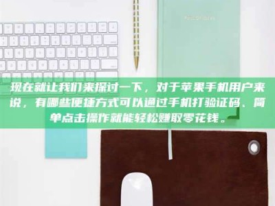 嘉善现在就让我们来探讨一下，对于苹果手机用户来说，有哪些便捷方式可以通过手机打验证码、简单点击操作就能轻松赚取零花钱。