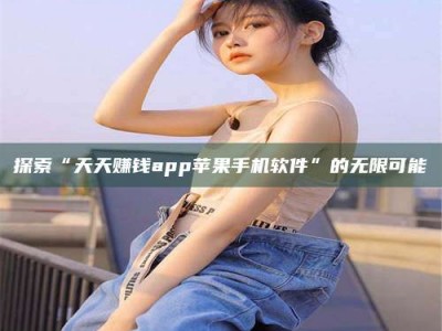 嘉善探索“天天赚钱app苹果手机软件”的无限可能