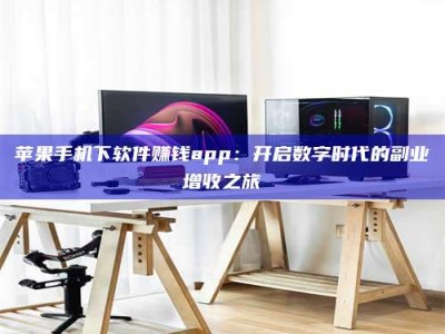 嘉善苹果手机下软件赚钱app：开启数字时代的副业增收之旅